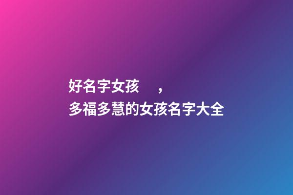 好名字女孩，多福多慧的女孩名字大全-第1張-觀點-玄機派